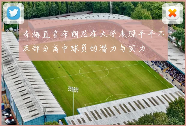 夸梅直言布朗尼在大学表现平平不及部分高中球员的潜力与实力