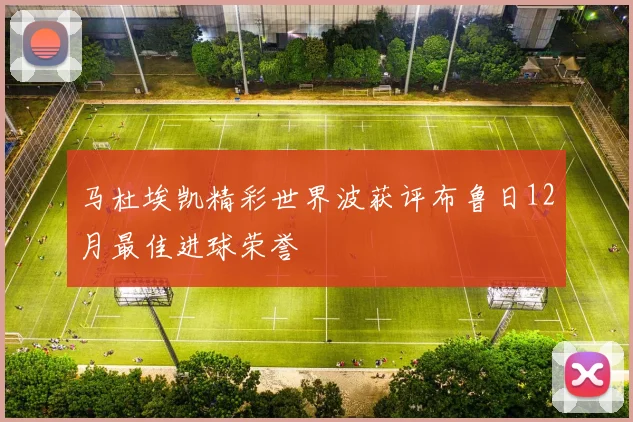 马杜埃凯精彩世界波获评布鲁日12月最佳进球荣誉