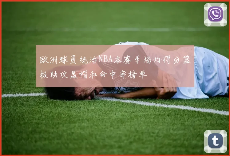 欧洲球员统治NBA本赛季场均得分篮板助攻盖帽和命中率榜单