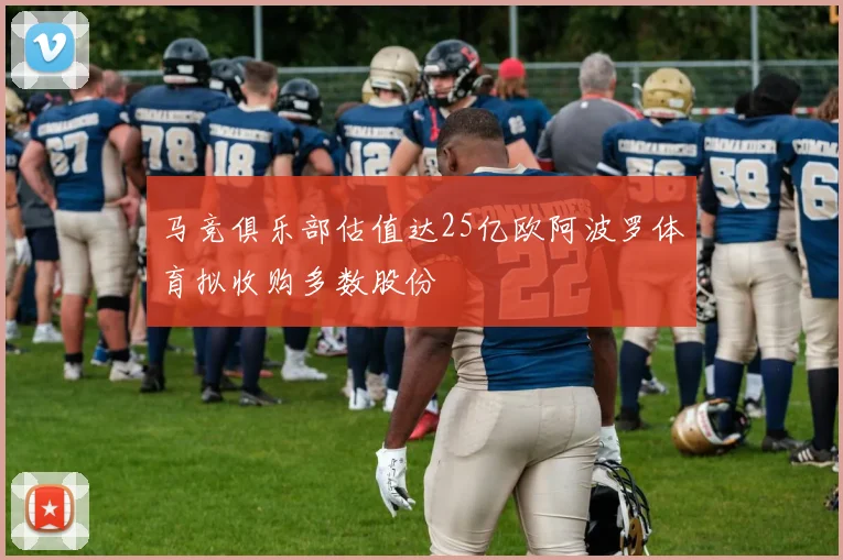 马竞俱乐部估值达25亿欧阿波罗体育拟收购多数股份