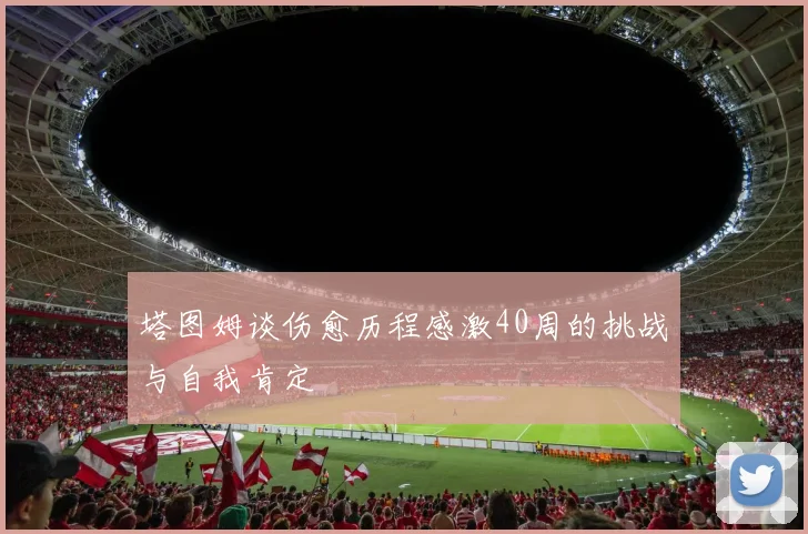 塔图姆谈伤愈历程感激40周的挑战与自我肯定