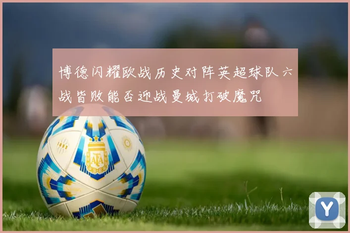 博德闪耀欧战历史对阵英超球队六战皆败能否迎战曼城打破魔咒