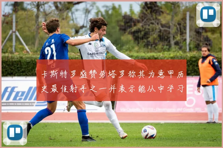 卡斯特罗盛赞劳塔罗称其为意甲历史最佳射手之一并表示能从中学习