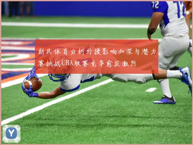 新民体育分析外援影响加深与潜力赛挑战CBA联赛竞争愈发激烈