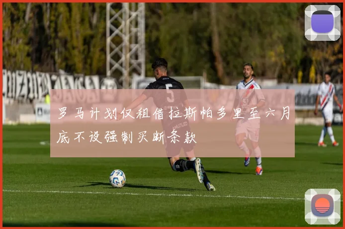 罗马计划仅租借拉斯帕多里至六月底不设强制买断条款