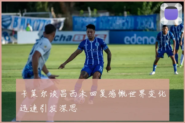 卡莱尔谈昌西未回复感慨世界变化迅速引发深思