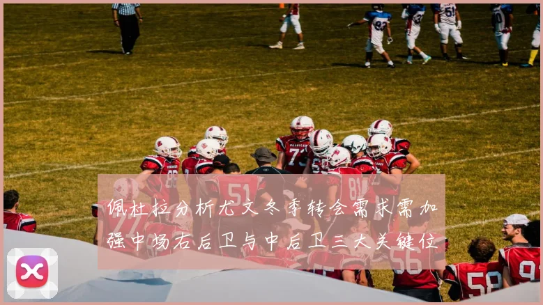 佩杜拉分析尤文冬季转会需求需加强中场右后卫与中后卫三大关键位置