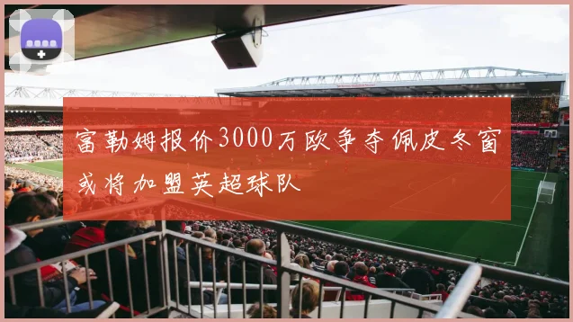 富勒姆报价3000万欧争夺佩皮冬窗或将加盟英超球队