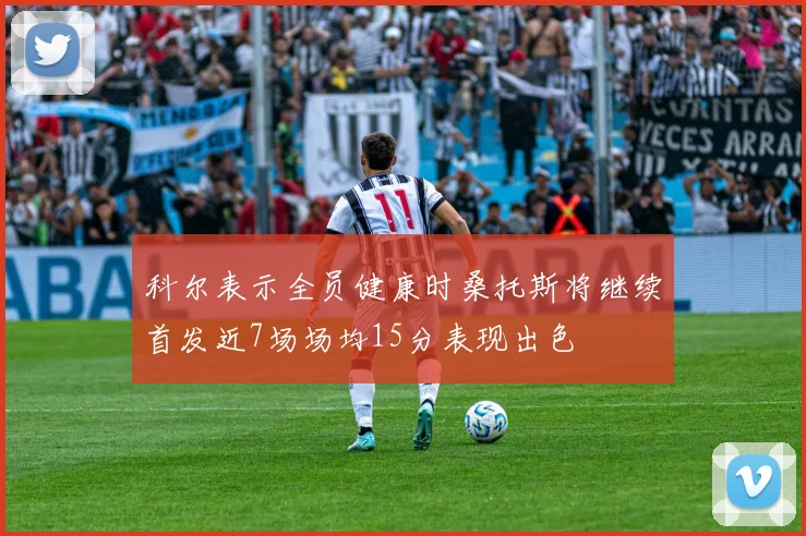 科尔表示全员健康时桑托斯将继续首发近7场场均15分表现出色