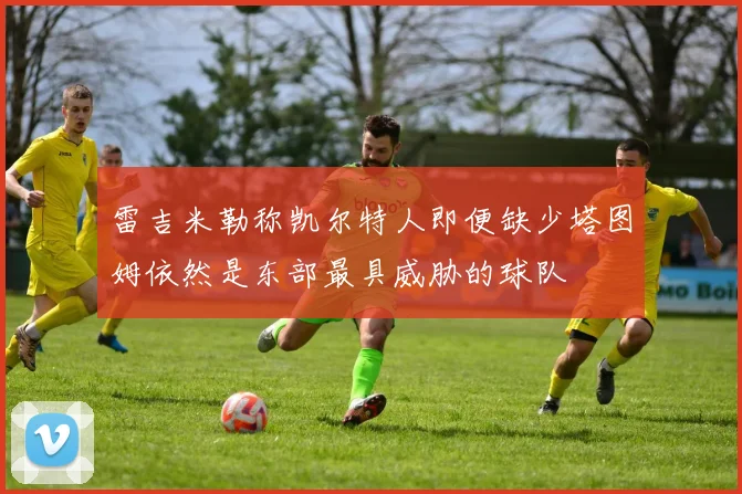 雷吉米勒称凯尔特人即便缺少塔图姆依然是东部最具威胁的球队