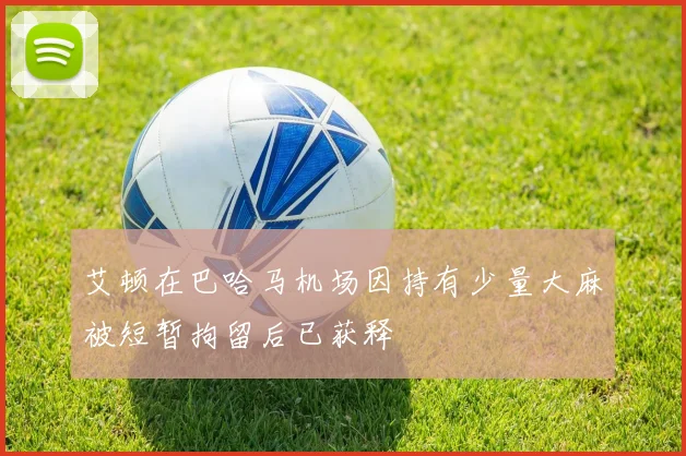 艾顿在巴哈马机场因持有少量大麻被短暂拘留后已获释